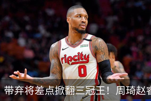带弃将差点掀翻三冠王！周琦赵睿坐镇赢2分，球迷喊他取代郭士强
